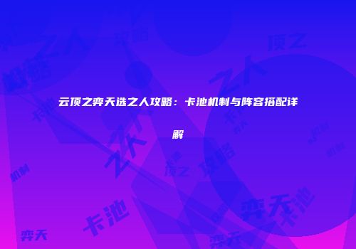 云顶之弈天选之人攻略：卡池机制与阵容搭配详解