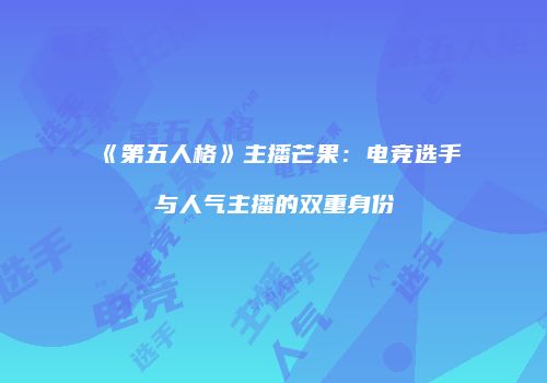 《第五人格》主播芒果：电竞选手与人气主播的双重身份