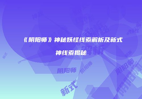 《阴阳师》神秘妖怪线索解析及新式神线索揭秘