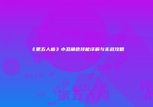 《第五人格》小丑角色技能详解与实战攻略