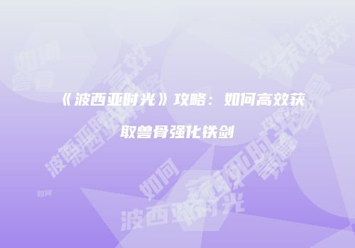 《波西亚时光》攻略：如何高效获取兽骨强化铁剑