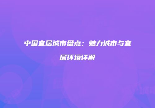 中国宜居城市盘点：魅力城市与宜居环境详解