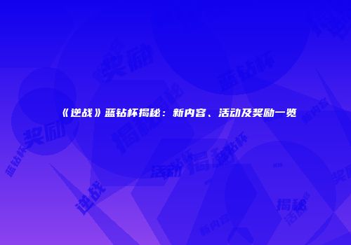 《逆战》蓝钻杯揭秘：新内容、活动及奖励一览