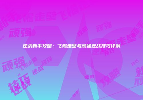 逆战新手攻略：飞檐走壁与顽强逆战技巧详解