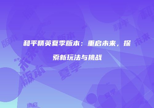 和平精英夏季版本：重启未来，探索新玩法与挑战