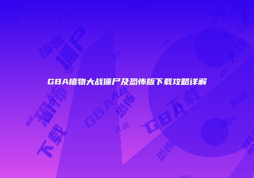 GBA植物大战僵尸及恐怖版下载攻略详解
