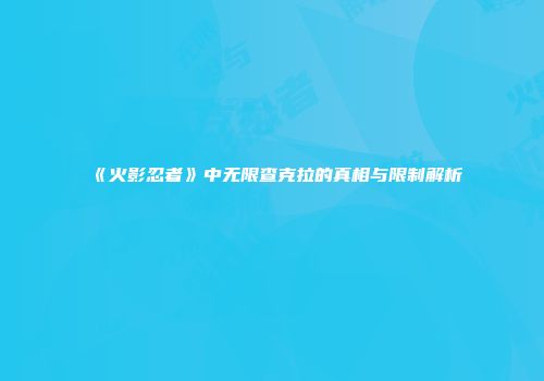 《火影忍者》中无限查克拉的真相与限制解析
