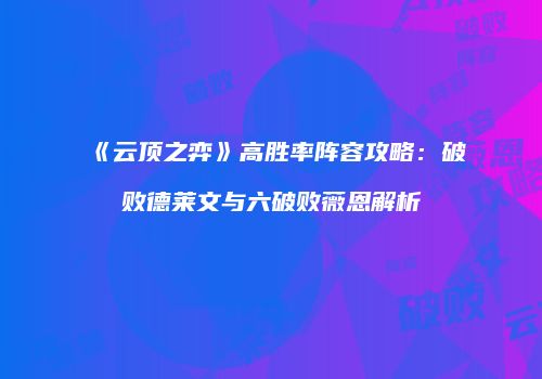 《云顶之弈》高胜率阵容攻略：破败德莱文与六破败薇恩解析