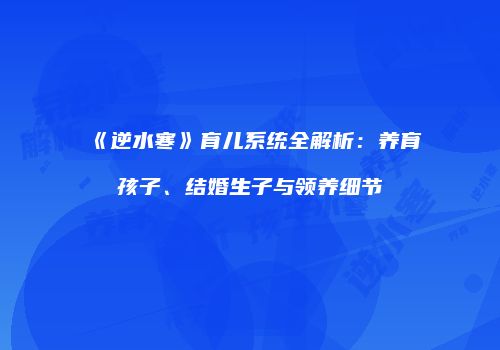 《逆水寒》育儿系统全解析：养育孩子、结婚生子与领养细节