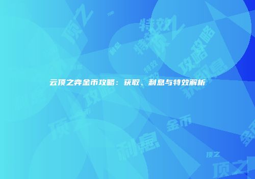 云顶之弈金币攻略：获取、利息与特效解析