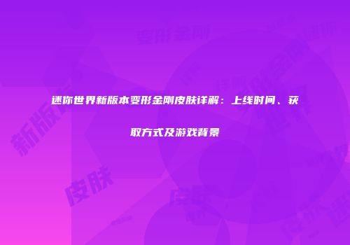 迷你世界新版本变形金刚皮肤详解：上线时间、获取方式及游戏背景
