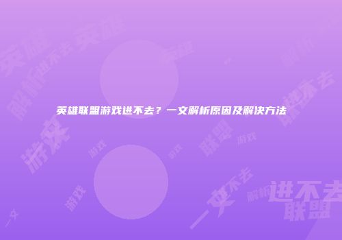 英雄联盟游戏进不去？一文解析原因及解决方法