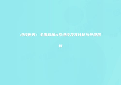 坦克世界：全面解析S系坦克及其性能与升级路线