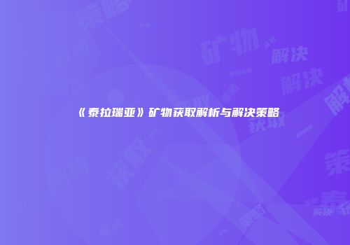 《泰拉瑞亚》矿物获取解析与解决策略