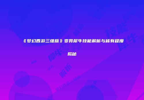 《梦幻西游三维版》变异犀牛技能解析与稀有程度揭秘