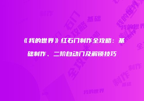 《我的世界》红石门制作全攻略：基础制作、二阶自动门及解锁技巧