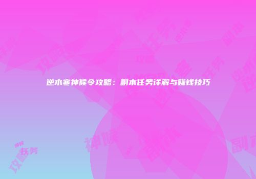 逆水寒神候令攻略：副本任务详解与赚钱技巧