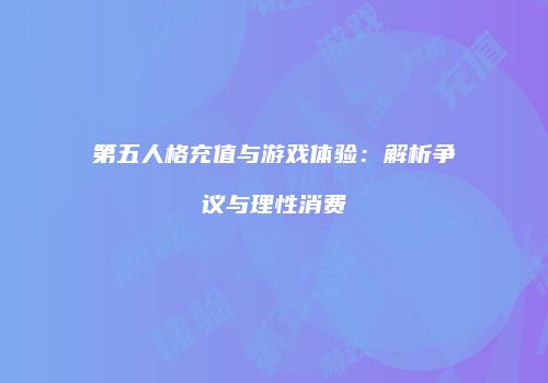 第五人格充值与游戏体验：解析争议与理性消费