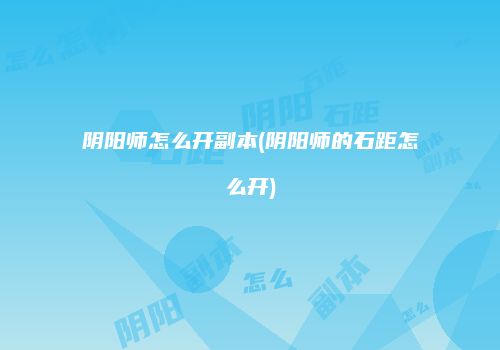 阴阳师怎么开副本(阴阳师的石距怎么开)