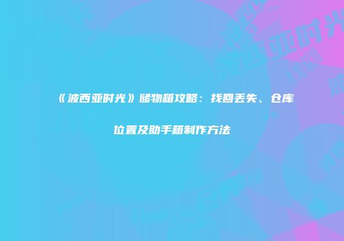 《波西亚时光》储物箱攻略：找回丢失、仓库位置及助手箱制作方法