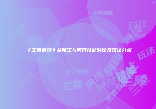 《王者荣耀》兰陵王与阿珂技能对比及玩法分析