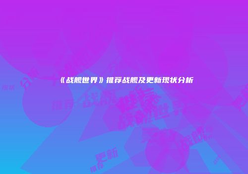 《战舰世界》推荐战舰及更新现状分析