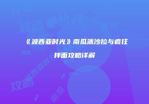 《波西亚时光》南瓜派沙拉与疯狂拌面攻略详解