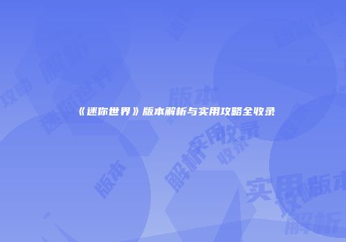 《迷你世界》版本解析与实用攻略全收录