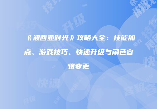 《波西亚时光》攻略大全：技能加点、游戏技巧、快速升级与角色容貌变更