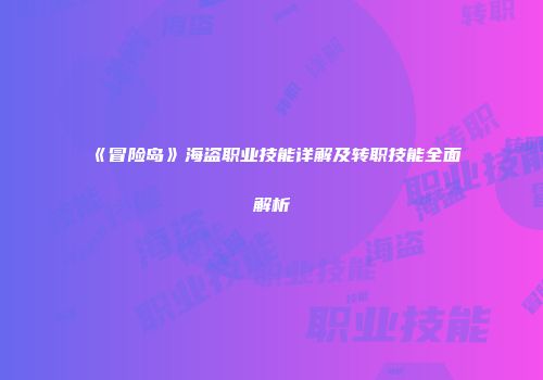 《冒险岛》海盗职业技能详解及转职技能全面解析