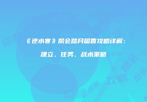 《逆水寒》帮会踏月留香攻略详解：建立、任务、战术策略