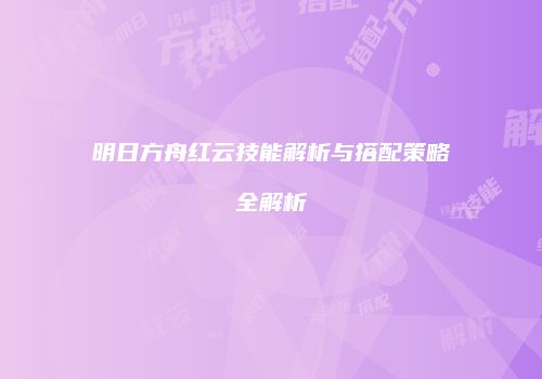 明日方舟红云技能解析与搭配策略全解析