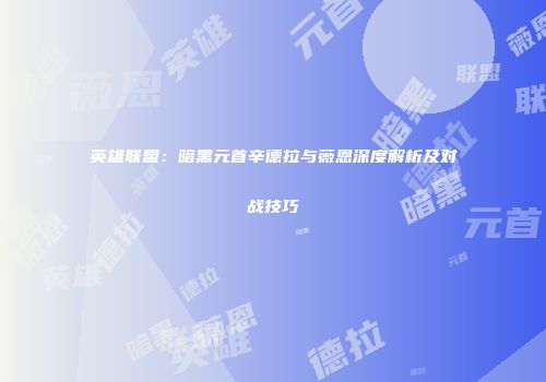 英雄联盟：暗黑元首辛德拉与薇恩深度解析及对战技巧