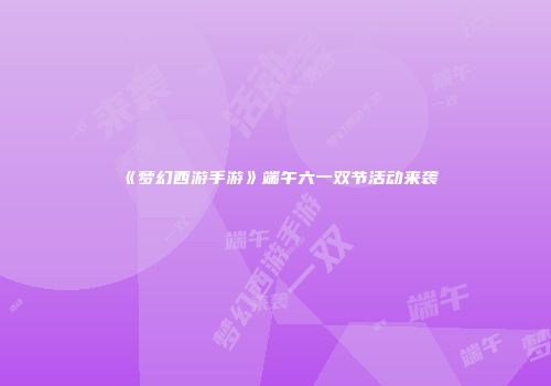 《梦幻西游手游》端午六一双节活动来袭