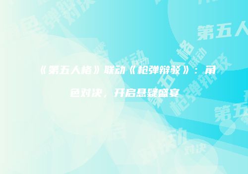 《第五人格》联动《枪弹辩驳》：角色对决，开启悬疑盛宴