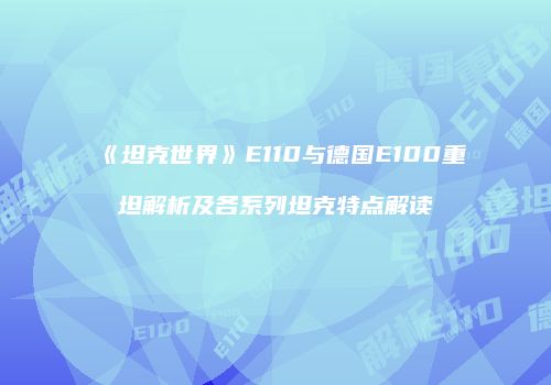 《坦克世界》E110与德国E100重坦解析及各系列坦克特点解读