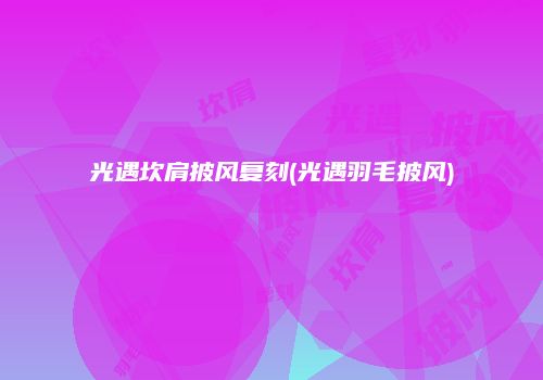 光遇坎肩披风复刻(光遇羽毛披风)