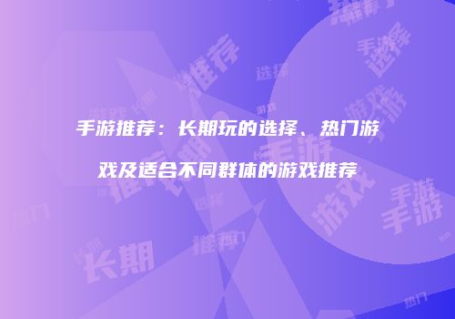 手游推荐：长期玩的选择、热门游戏及适合不同群体的游戏推荐