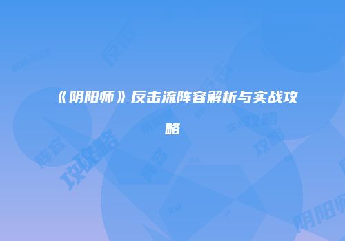 《阴阳师》反击流阵容解析与实战攻略