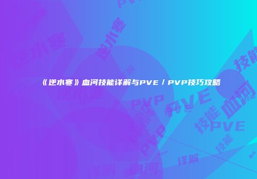 《逆水寒》血河技能详解与PVE／PVP技巧攻略