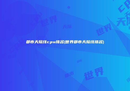 都市天际线cpu排名(世界都市天际线排名)