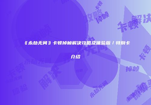 《永劫无间》卡顿掉帧解决攻略及体验版／特别卡介绍