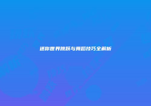 迷你世界跳跃与舞蹈技巧全解析