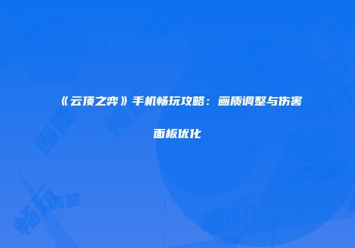 《云顶之弈》手机畅玩攻略：画质调整与伤害面板优化