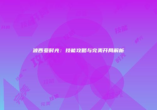 波西亚时光：技能攻略与完美开局解析