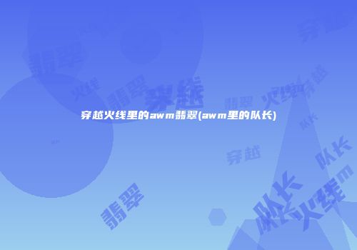 穿越火线里的awm翡翠(awm里的队长)