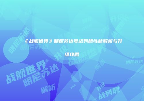 《战舰世界》明尼苏达号战列舰性能解析与升级攻略
