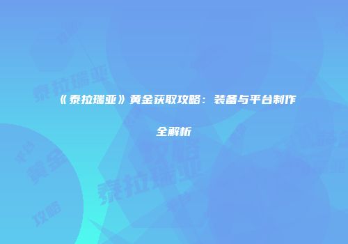 《泰拉瑞亚》黄金获取攻略：装备与平台制作全解析
