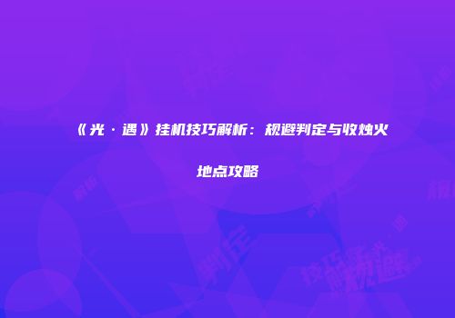 《光·遇》挂机技巧解析：规避判定与收烛火地点攻略
