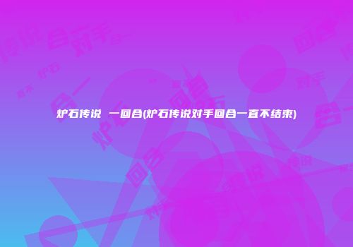 炉石传说 一回合(炉石传说对手回合一直不结束)